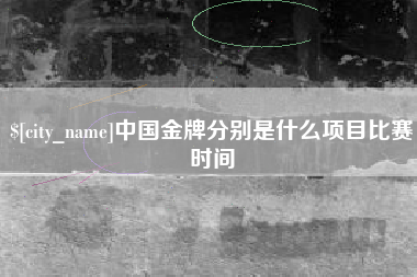 福鼎中国金牌分别是什么项目比赛时间